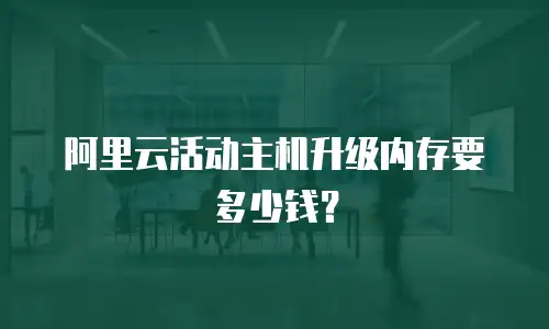 阿里云活动主机升级内存要多少钱？