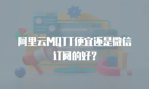 阿里云MQTT便宜还是微信订阅的好？