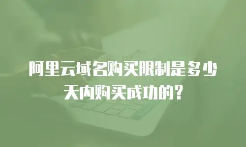 阿里云域名购买限制是多少天内购买成功的？