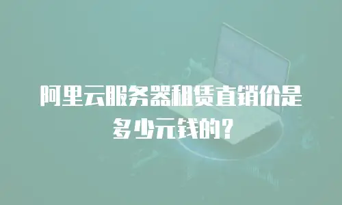 阿里云服务器租赁直销价是多少元钱的？