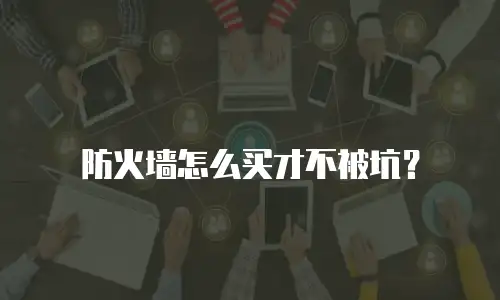 防火墙怎么买才不被坑？