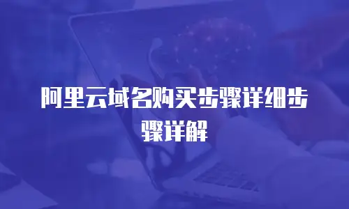 阿里云域名购买步骤详细步骤详解