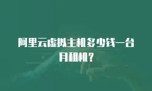 阿里云虚拟主机多少钱一台月租机？
