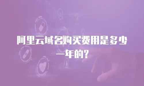 阿里云域名购买费用是多少一年的？
