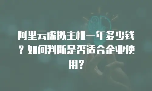 阿里云虚拟主机一年多少钱？如何判断是否适合企业使用？