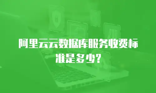 阿里云云数据库服务收费标准是多少？