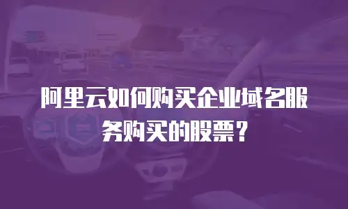 阿里云如何购买企业域名服务购买的股票？