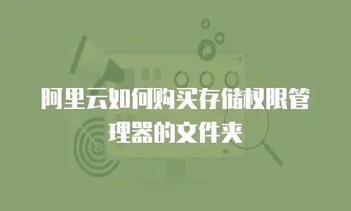 阿里云如何购买存储权限管理器的文件夹