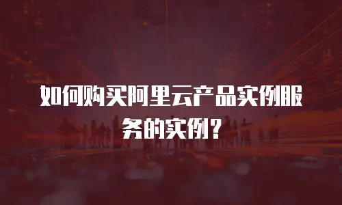 如何购买阿里云产品实例服务的实例？