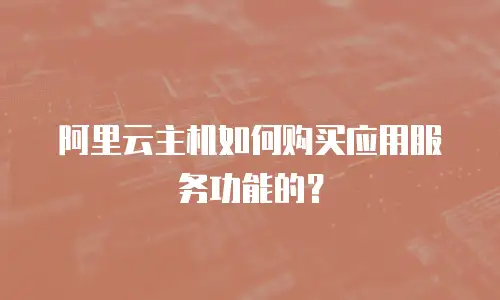 阿里云主机如何购买应用服务功能的？