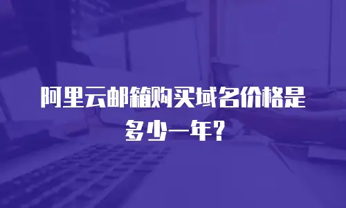 阿里云邮箱购买域名价格是多少一年？