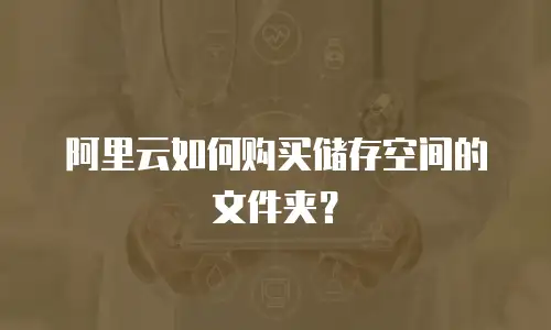 阿里云如何购买储存空间的文件夹？