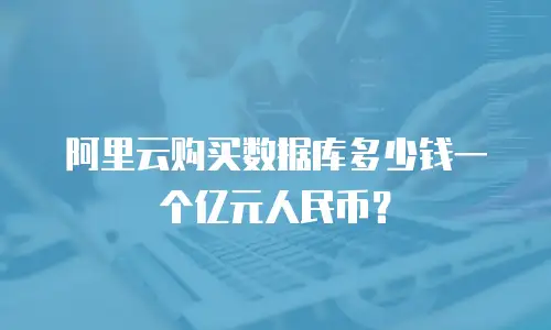 阿里云购买数据库多少钱一个亿元人民币？