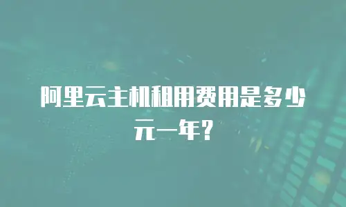 阿里云主机租用费用是多少元一年？