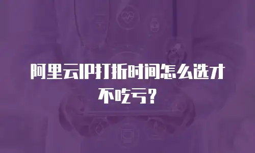 阿里云IP打折时间怎么选才不吃亏？