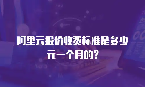 阿里云报价收费标准是多少元一个月的？