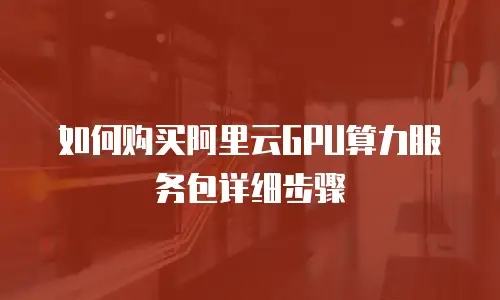如何购买阿里云GPU算力服务包详细步骤