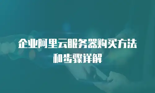 企业阿里云服务器购买方法和步骤详解