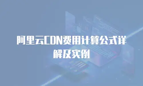 阿里云CDN费用计算公式详解及实例