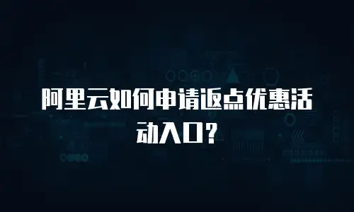 阿里云如何申请返点优惠活动入口？