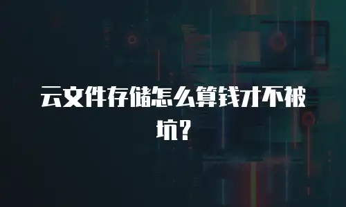 云文件存储怎么算钱才不被坑？