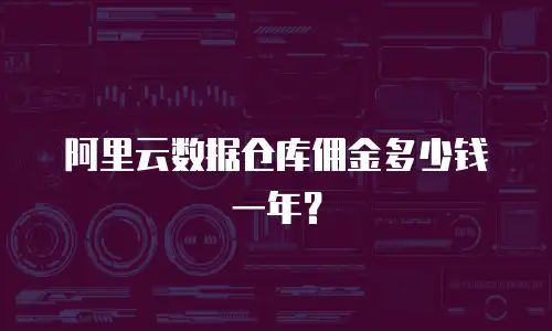 阿里云数据仓库佣金多少钱一年？