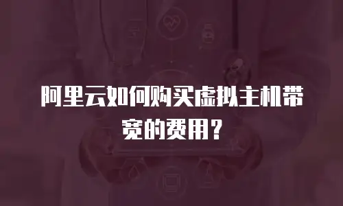 阿里云如何购买虚拟主机带宽的费用？