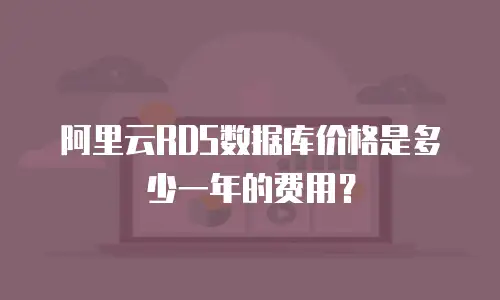 阿里云RDS数据库价格是多少一年的费用？