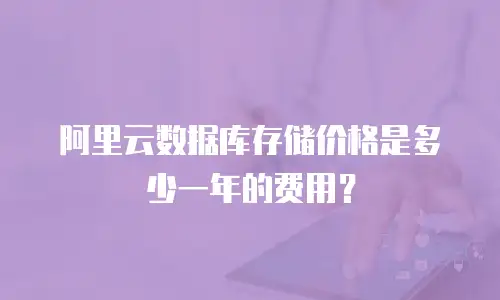 阿里云数据库存储价格是多少一年的费用？