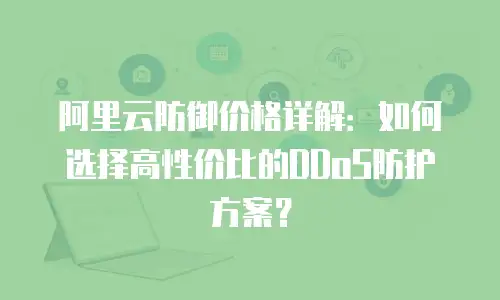阿里云防御价格详解：如何选择高性价比的DDoS防护方案？