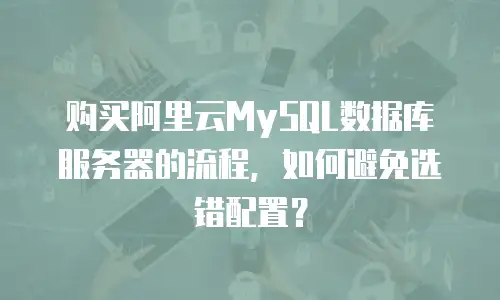 购买阿里云MySQL数据库服务器的流程，如何避免选错配置？