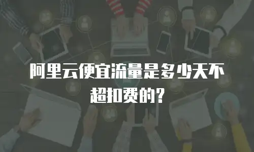 阿里云便宜流量是多少天不超扣费的？
