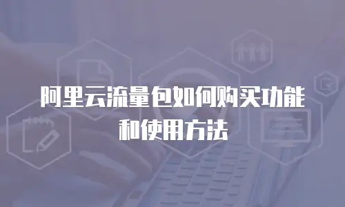 阿里云流量包如何购买功能和使用方法