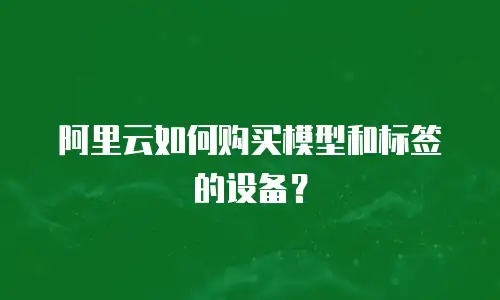 阿里云如何购买模型和标签的设备？