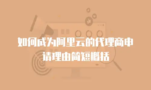 如何成为阿里云的代理商申请理由简短概括