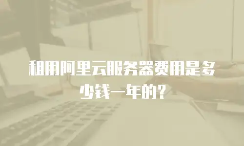 租用阿里云服务器费用是多少钱一年的？