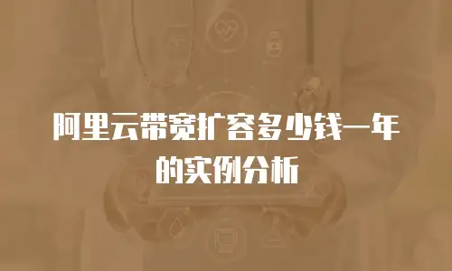 阿里云带宽扩容多少钱一年的实例分析