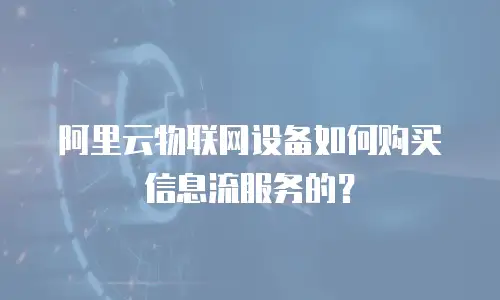 阿里云物联网设备如何购买信息流服务的？