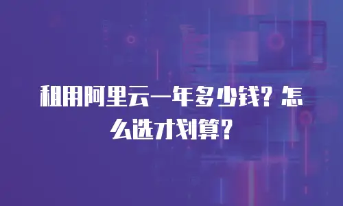 租用阿里云一年多少钱？怎么选才划算？