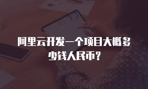 阿里云开发一个项目大概多少钱人民币？