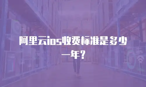 阿里云ios收费标准是多少一年？