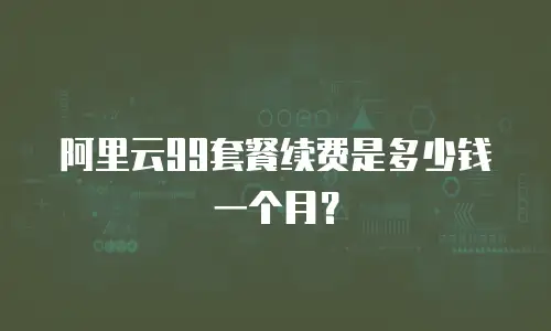 阿里云99套餐续费是多少钱一个月？
