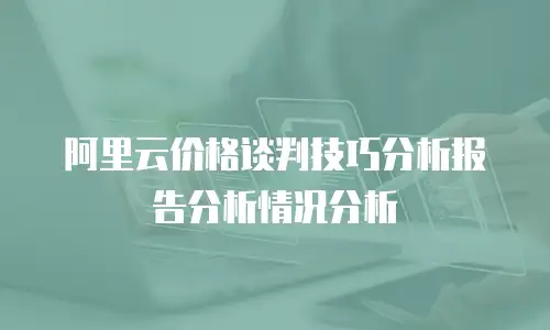 阿里云价格谈判技巧分析报告分析情况分析