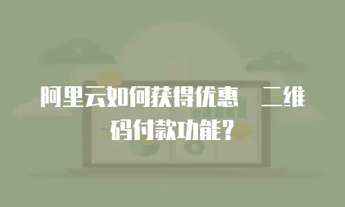 阿里云如何获得优惠劵二维码付款功能？