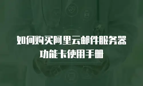 如何购买阿里云邮件服务器功能卡使用手册