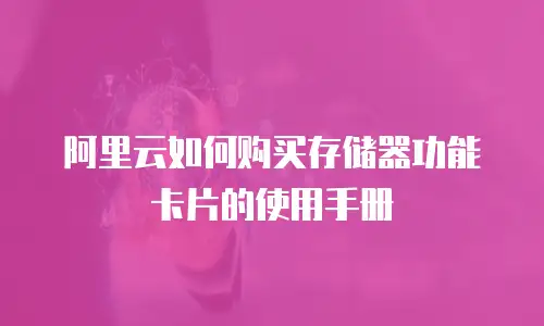 阿里云如何购买存储器功能卡片的使用手册