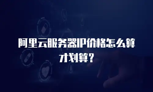 阿里云服务器IP价格怎么算才划算？