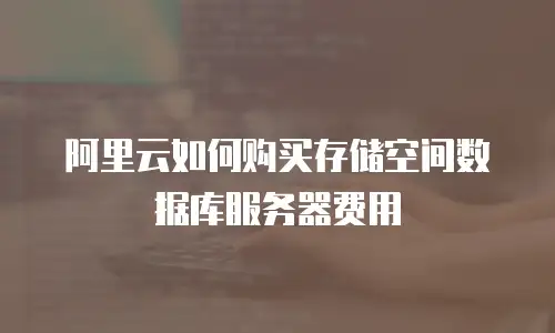 阿里云如何购买存储空间数据库服务器费用