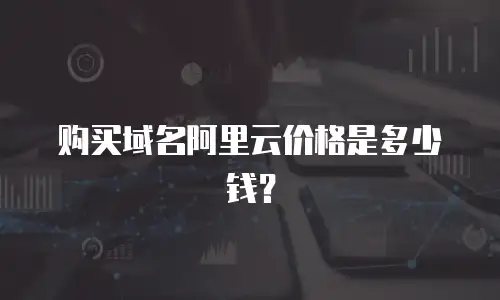 购买域名阿里云价格是多少钱？