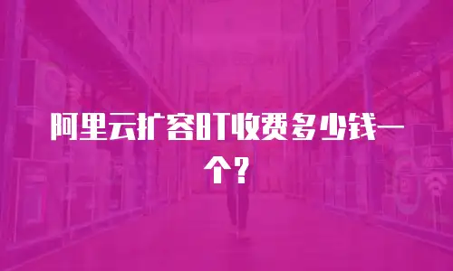 阿里云扩容8T收费多少钱一个？